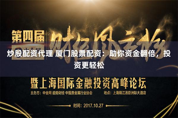 炒股配资代理 厦门股票配资：助你资金翻倍，投资更轻松