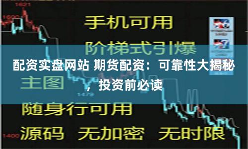 配资实盘网站 期货配资：可靠性大揭秘，投资前必读