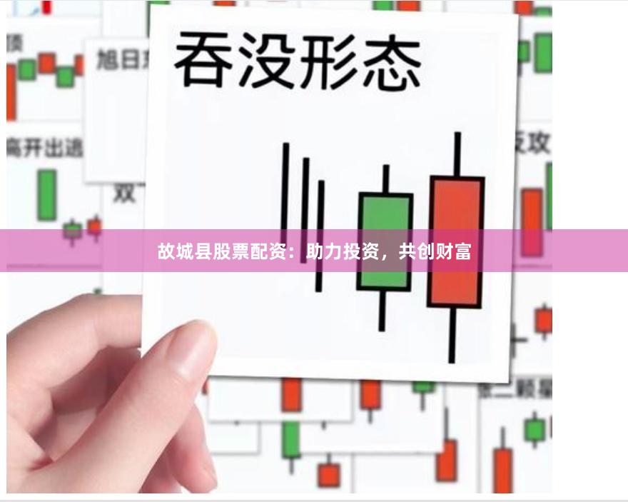 故城县股票配资：助力投资，共创财富