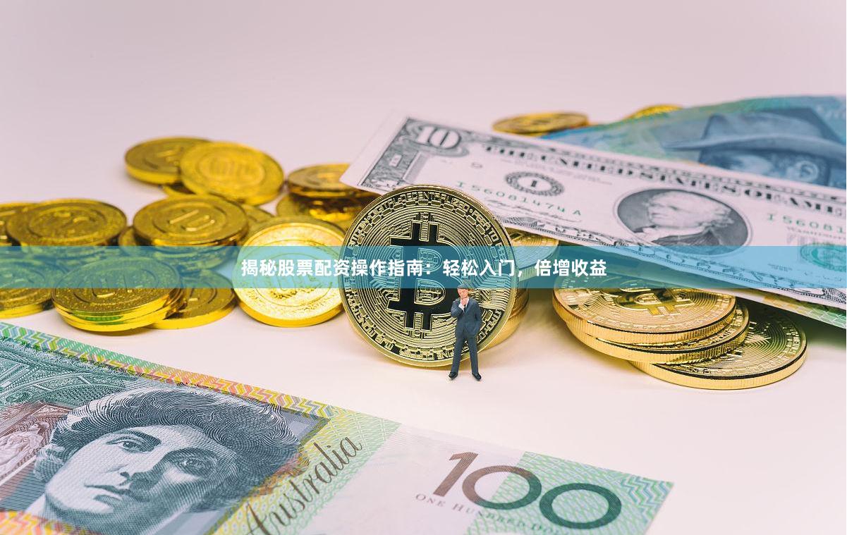 揭秘股票配资操作指南：轻松入门，倍增收益