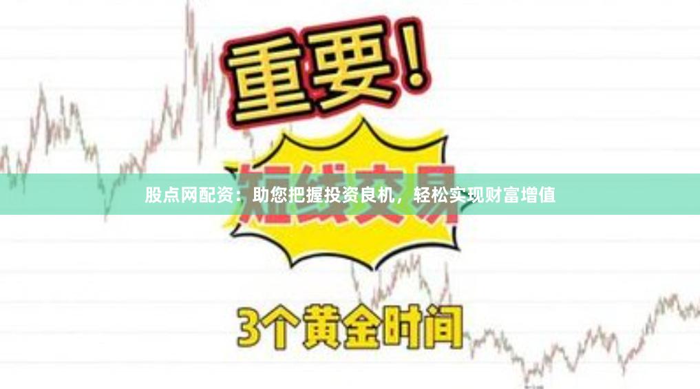 股点网配资：助您把握投资良机，轻松实现财富增值
