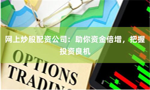 网上炒股配资公司：助你资金倍增，把握投资良机
