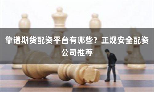 靠谱期货配资平台有哪些？正规安全配资公司推荐