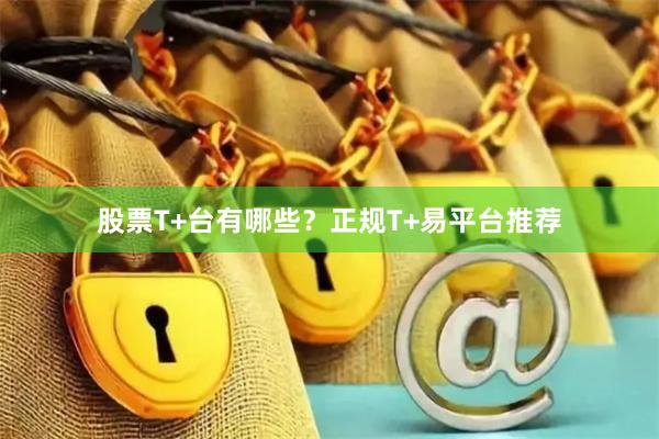 股票T+台有哪些？正规T+易平台推荐