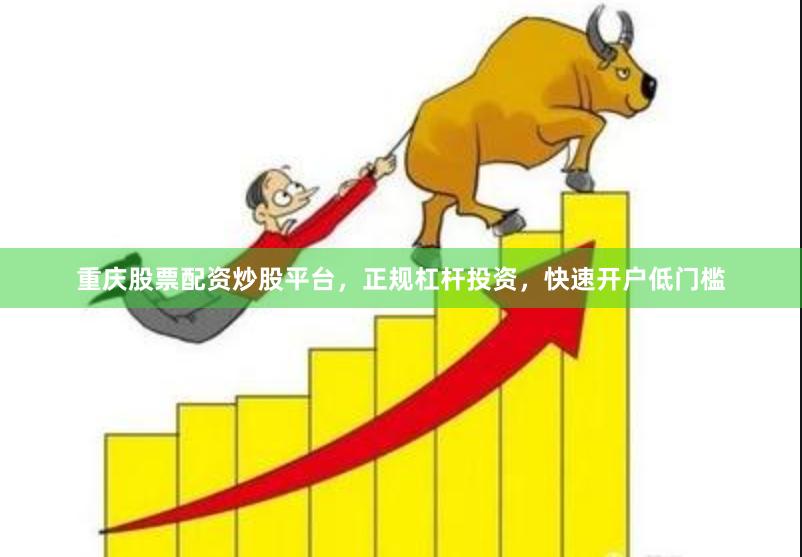 重庆股票配资炒股平台，正规杠杆投资，快速开户低门槛