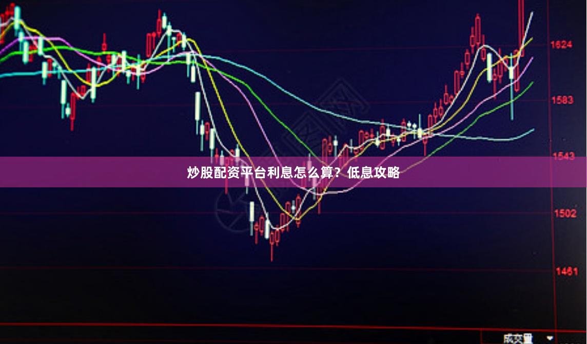 炒股配资平台利息怎么算？低息攻略