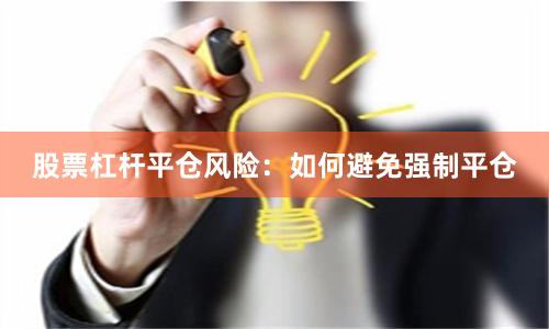 股票杠杆平仓风险：如何避免强制平仓