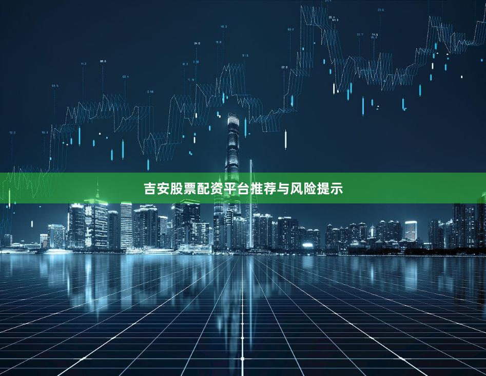 吉安股票配资平台推荐与风险提示