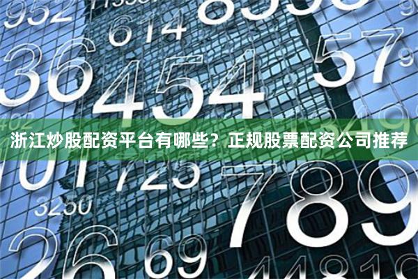 浙江炒股配资平台有哪些？正规股票配资公司推荐