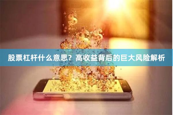 股票杠杆什么意思？高收益背后的巨大风险解析