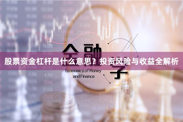 股票资金杠杆是什么意思？投资风险与收益全解析