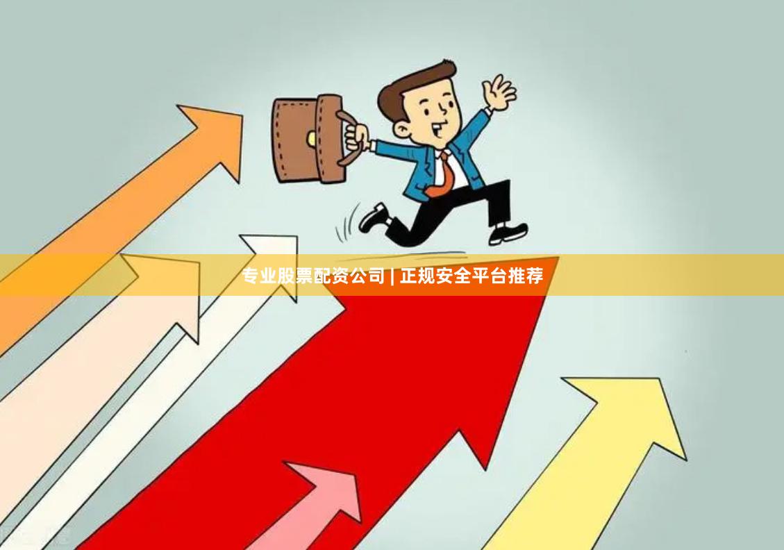 专业股票配资公司 | 正规安全平台推荐