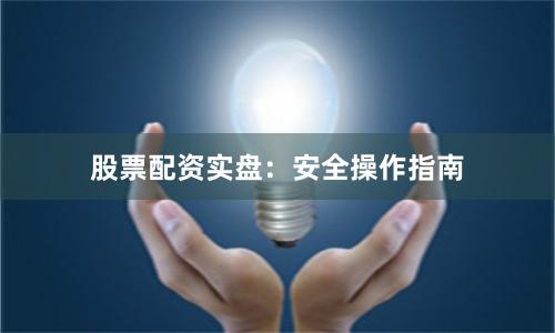 股票配资实盘：安全操作指南