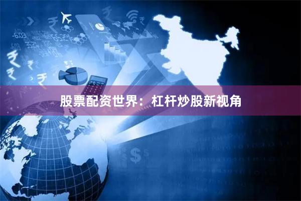 股票配资世界：杠杆炒股新视角