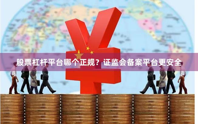 股票杠杆平台哪个正规？证监会备案平台更安全