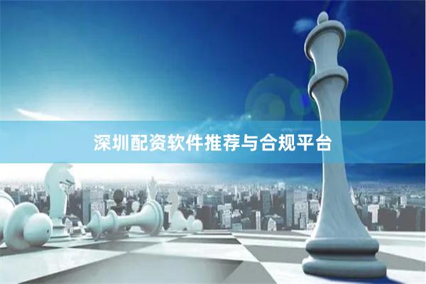 深圳配资软件推荐与合规平台